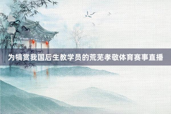 为犒赏我国后生教学员的荒芜孝敬体育赛事直播