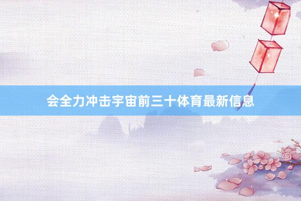 会全力冲击宇宙前三十体育最新信息