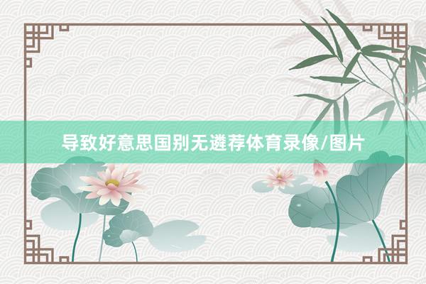 导致好意思国别无遴荐体育录像/图片