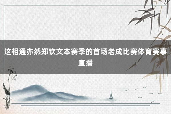 这相通亦然郑钦文本赛季的首场老成比赛体育赛事直播