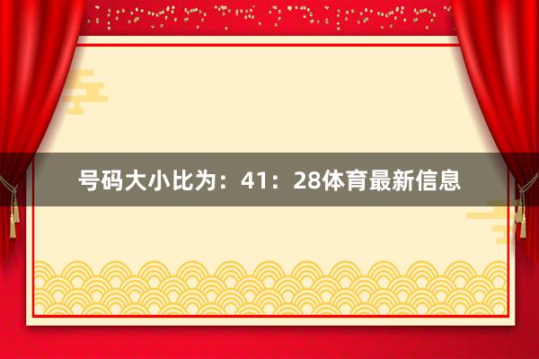 号码大小比为：41：28体育最新信息