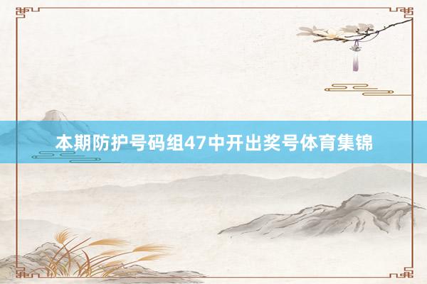 本期防护号码组47中开出奖号体育集锦