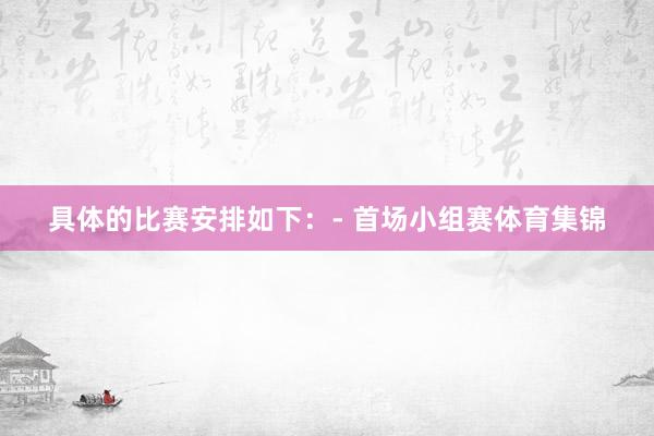 具体的比赛安排如下：- 首场小组赛体育集锦