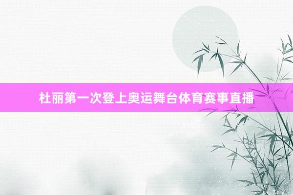 杜丽第一次登上奥运舞台体育赛事直播
