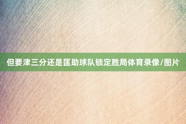 但要津三分还是匡助球队锁定胜局体育录像/图片