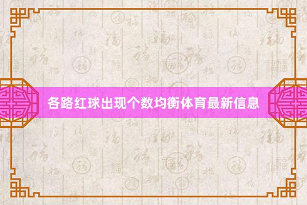 各路红球出现个数均衡体育最新信息