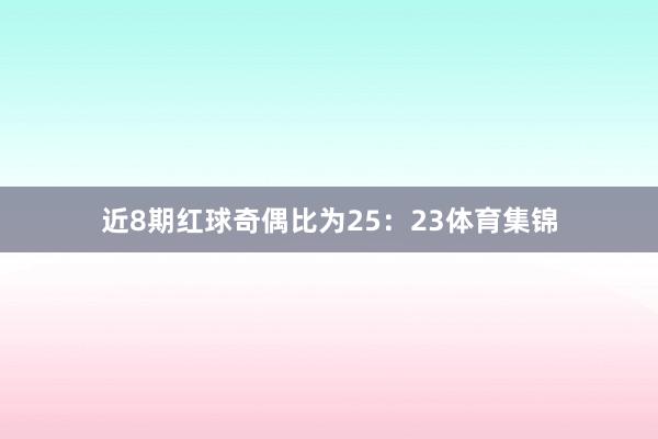 近8期红球奇偶比为25：23体育集锦