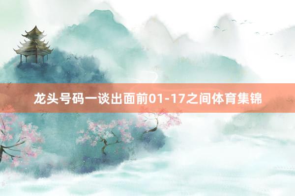 龙头号码一谈出面前01-17之间体育集锦