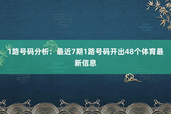 1路号码分析：最近7期1路号码开出48个体育最新信息