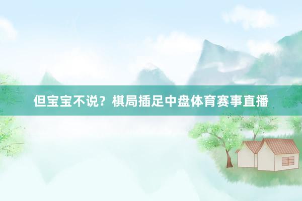 但宝宝不说？棋局插足中盘体育赛事直播