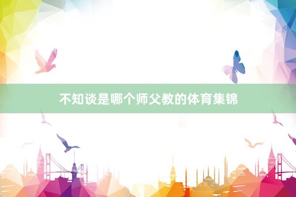 不知谈是哪个师父教的体育集锦