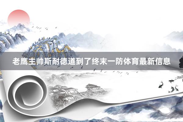 老鹰主帅斯耐德道到了终末一防体育最新信息