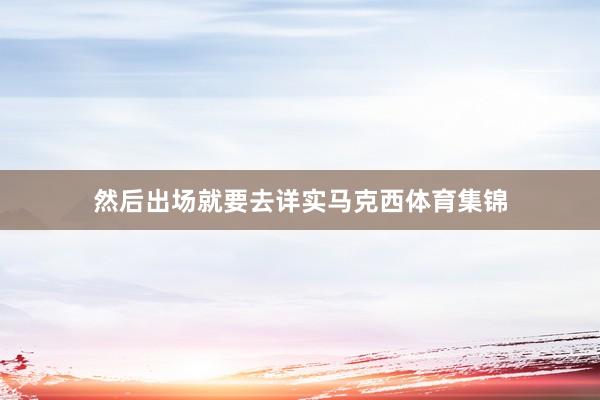 然后出场就要去详实马克西体育集锦
