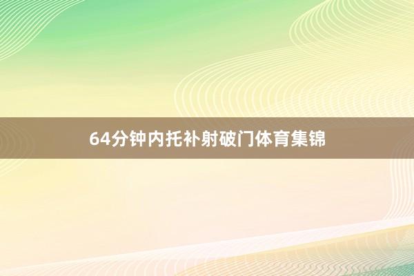 64分钟内托补射破门体育集锦