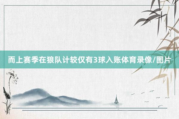 而上赛季在狼队计较仅有3球入账体育录像/图片