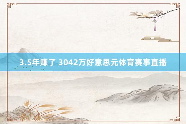 3.5年赚了 3042万好意思元体育赛事直播