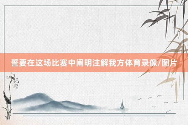 誓要在这场比赛中阐明注解我方体育录像/图片