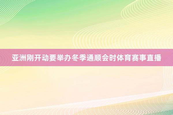 亚洲刚开动要举办冬季通顺会时体育赛事直播