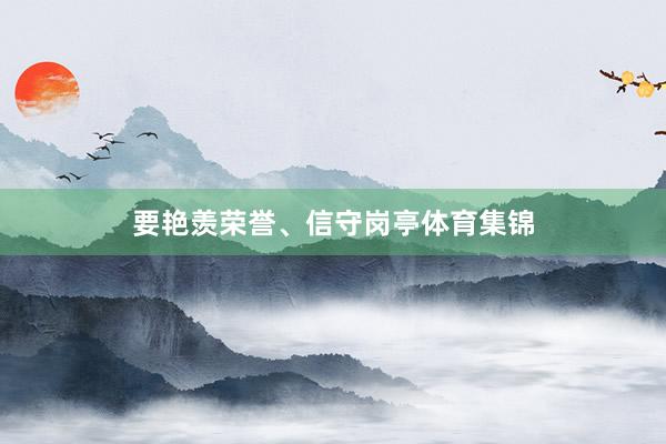 要艳羡荣誉、信守岗亭体育集锦