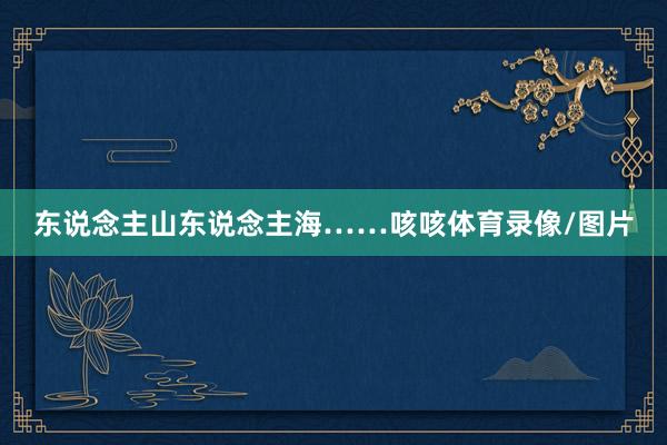 东说念主山东说念主海……咳咳体育录像/图片