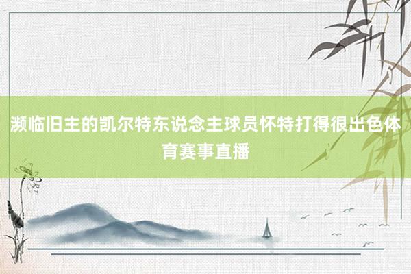 濒临旧主的凯尔特东说念主球员怀特打得很出色体育赛事直播