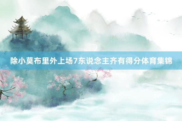 除小莫布里外上场7东说念主齐有得分体育集锦