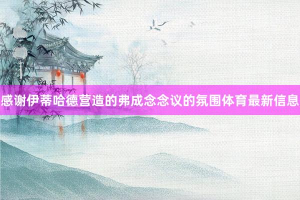 感谢伊蒂哈德营造的弗成念念议的氛围体育最新信息