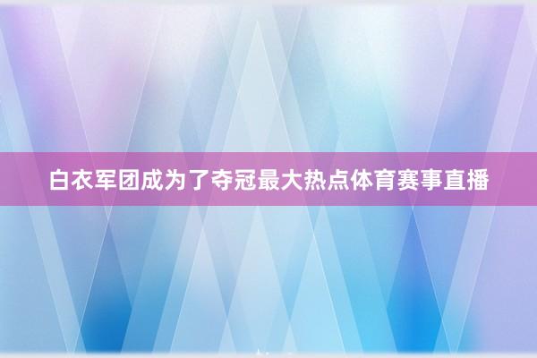 白衣军团成为了夺冠最大热点体育赛事直播