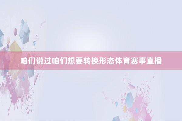 咱们说过咱们想要转换形态体育赛事直播