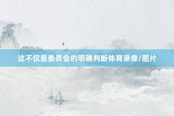 这不仅是委员会的明确判断体育录像/图片
