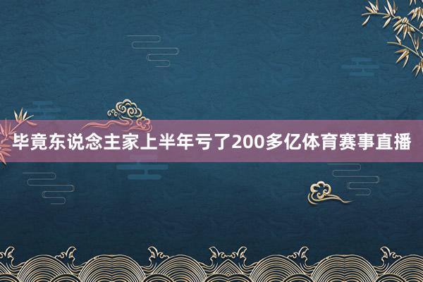 毕竟东说念主家上半年亏了200多亿体育赛事直播