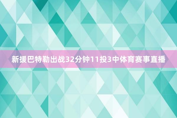 新援巴特勒出战32分钟11投3中体育赛事直播