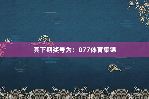 其下期奖号为:077体育集锦