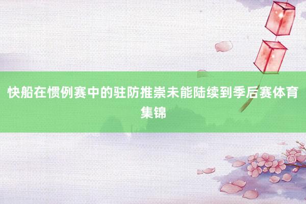 快船在惯例赛中的驻防推崇未能陆续到季后赛体育集锦