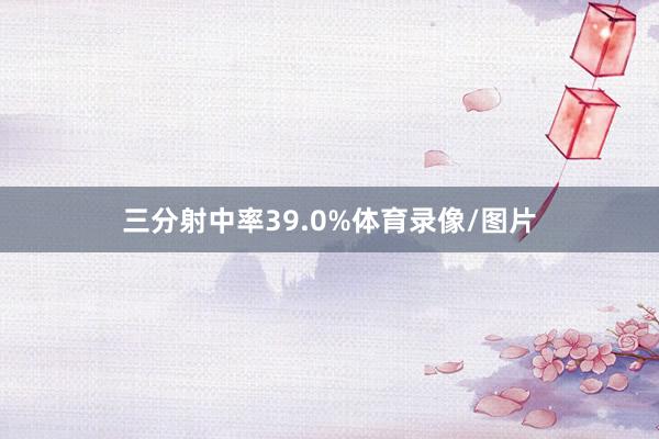 三分射中率39.0%体育录像/图片