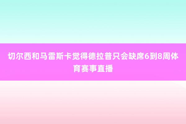 切尔西和马雷斯卡觉得德拉普只会缺席6到8周体育赛事直播