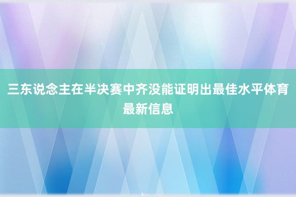 三东说念主在半决赛中齐没能证明出最佳水平体育最新信息
