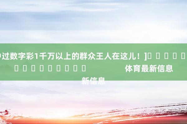 中过数字彩1千万以上的群众王人在这儿！]　　															                体育最新信息
