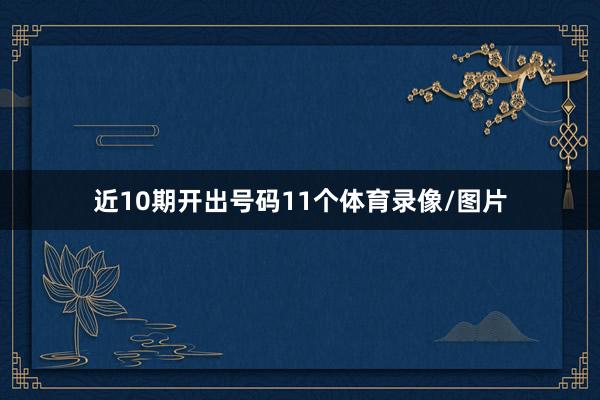 近10期开出号码11个体育录像/图片
