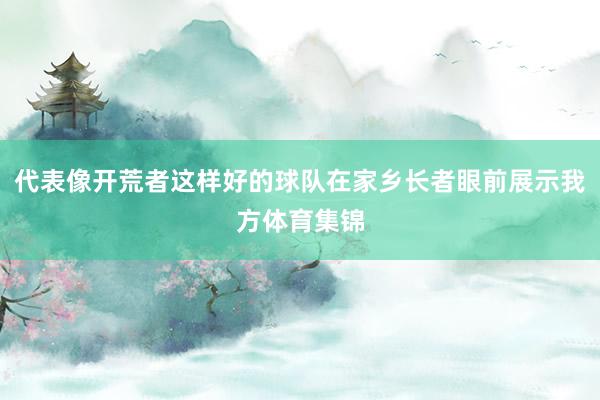 代表像开荒者这样好的球队在家乡长者眼前展示我方体育集锦