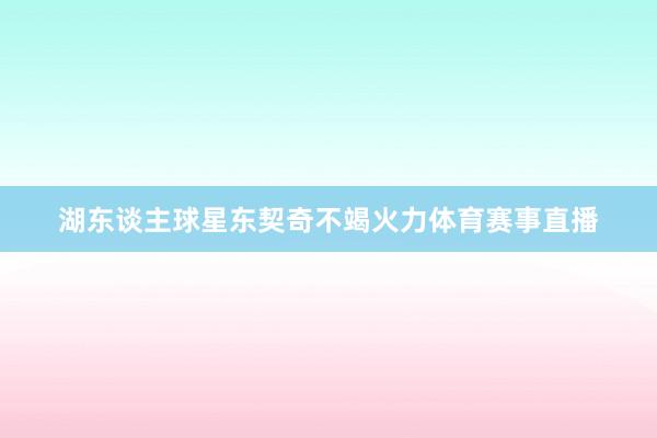湖东谈主球星东契奇不竭火力体育赛事直播
