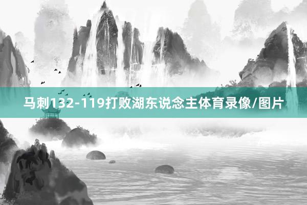 马刺132-119打败湖东说念主体育录像/图片