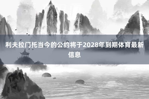 利夫拉门托当今的公约将于2028年到期体育最新信息