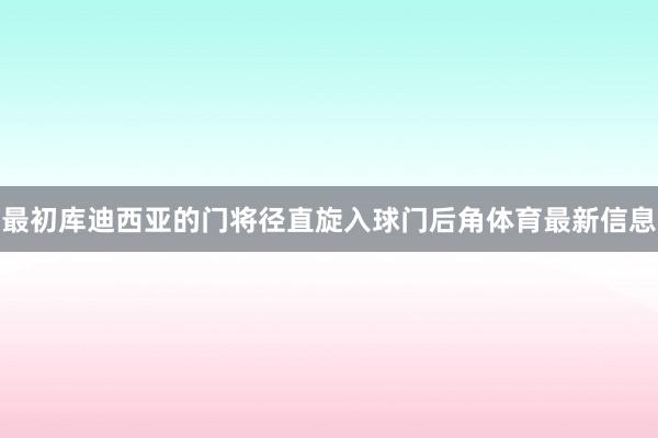 最初库迪西亚的门将径直旋入球门后角体育最新信息